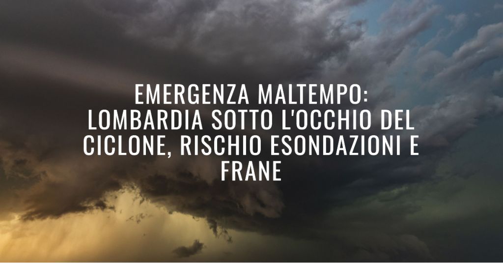 Emergenza Maltempo: Lombardia sotto l'occhio del ciclone, rischio esondazioni e frane