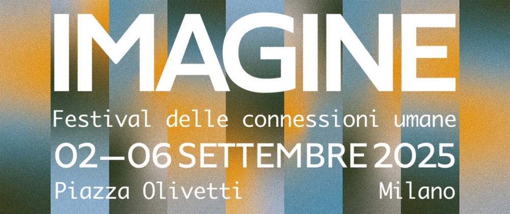 IMAGINE 2025: il Festival delle Connessioni Umane torna a Milano dal 2 al 6 settembre